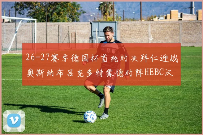 26-27赛季德国杯首轮对决拜仁迎战奥斯纳布吕克多特蒙德对阵HEBC汉堡