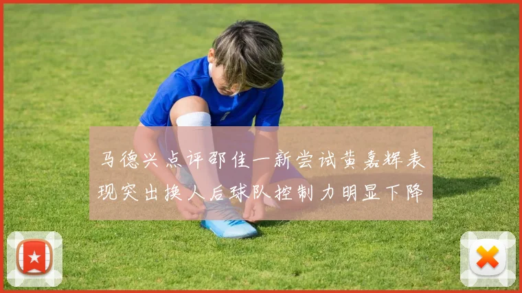 马德兴点评邵佳一新尝试黄嘉辉表现突出换人后球队控制力明显下降