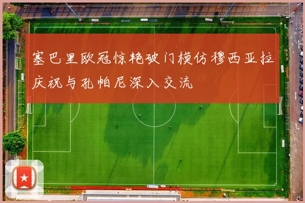 塞巴里欧冠惊艳破门模仿穆西亚拉庆祝与孔帕尼深入交流