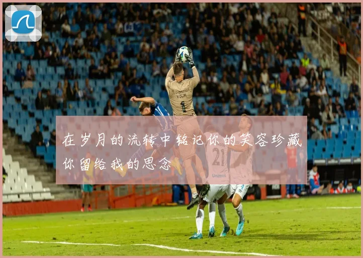 在岁月的流转中铭记你的笑容珍藏你留给我的思念