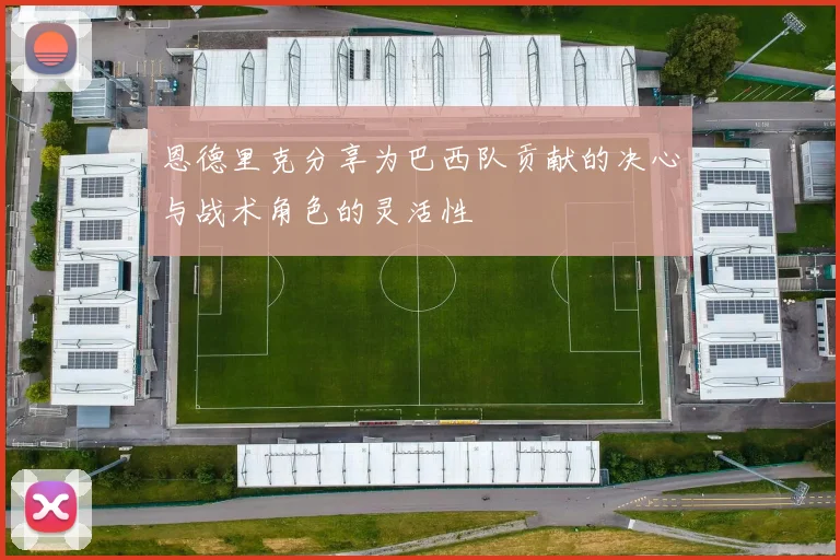 恩德里克分享为巴西队贡献的决心与战术角色的灵活性