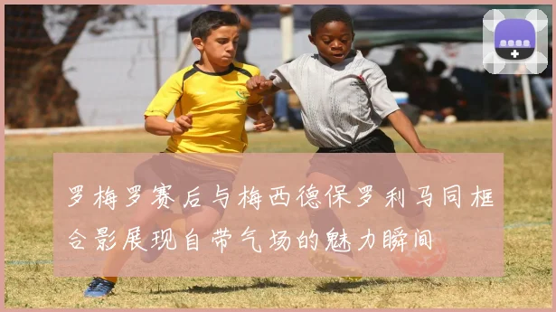 罗梅罗赛后与梅西德保罗利马同框合影展现自带气场的魅力瞬间