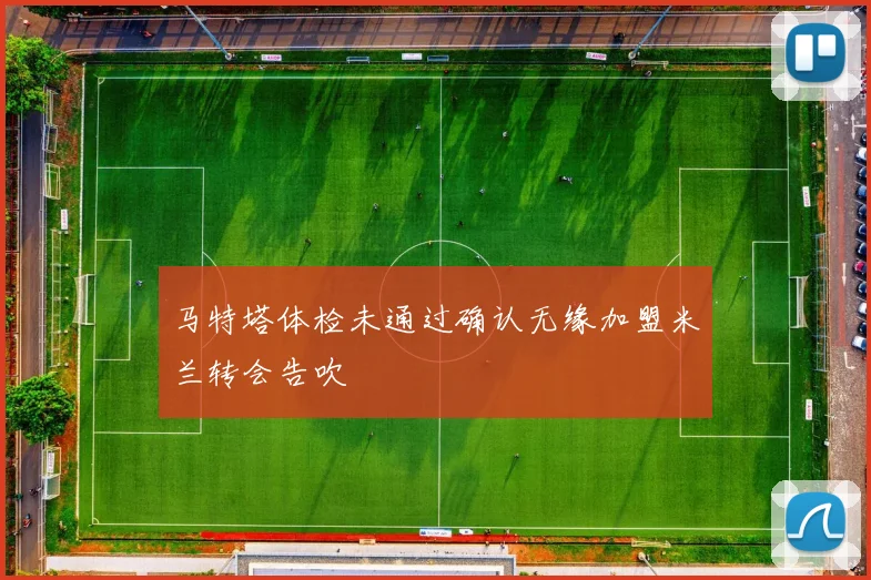 马特塔体检未通过确认无缘加盟米兰转会告吹